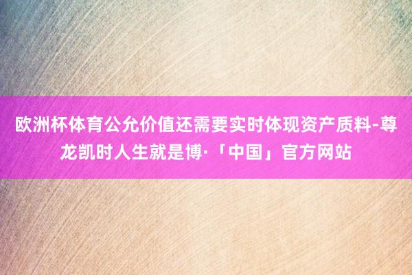欧洲杯体育公允价值还需要实时体现资产质料-尊龙凯时人生就是博·「中国」官方网站