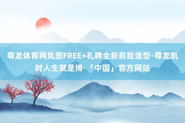尊龙体育网岚图FREE+礼聘全新前脸造型-尊龙凯时人生就是博·「中国」官方网站