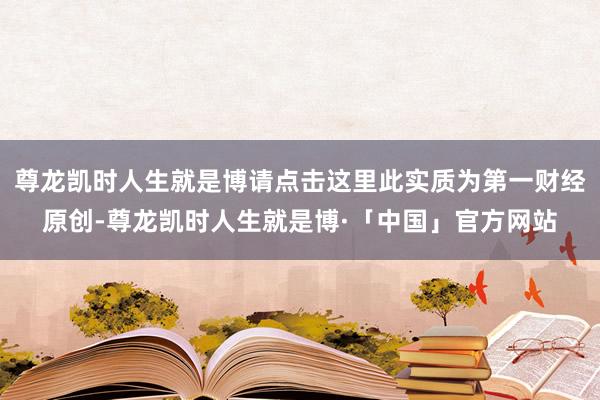 尊龙凯时人生就是博请点击这里此实质为第一财经原创-尊龙凯时人生就是博·「中国」官方网站