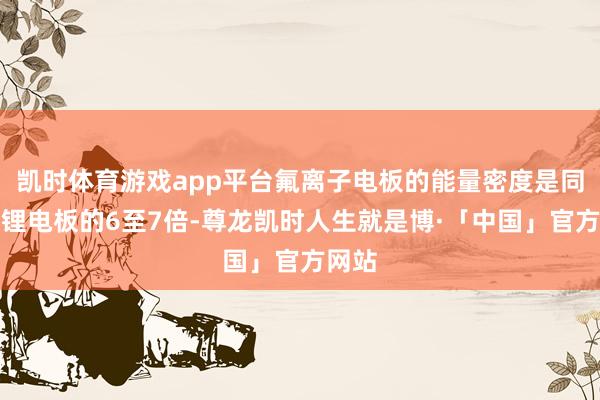 凯时体育游戏app平台氟离子电板的能量密度是同分量锂电板的6至7倍-尊龙凯时人生就是博·「中国」官方网站