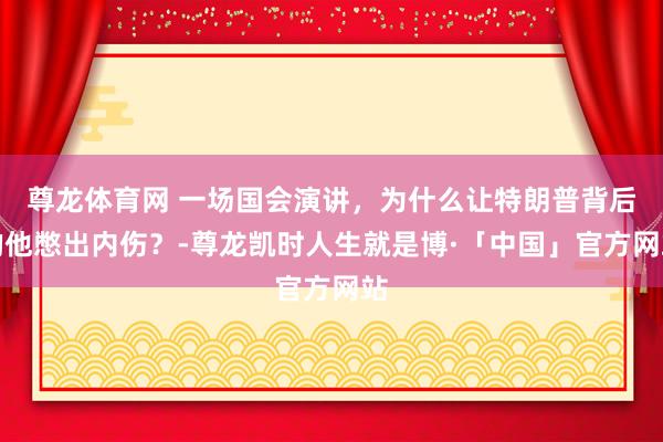 尊龙体育网 一场国会演讲，为什么让特朗普背后的他憋出内伤？-尊龙凯时人生就是博·「中国」官方网站