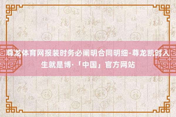 尊龙体育网报装时务必阐明合同明细-尊龙凯时人生就是博·「中国」官方网站