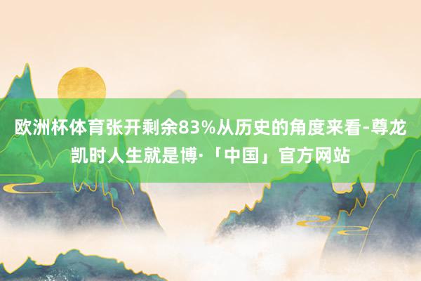 欧洲杯体育张开剩余83%从历史的角度来看-尊龙凯时人生就是博·「中国」官方网站