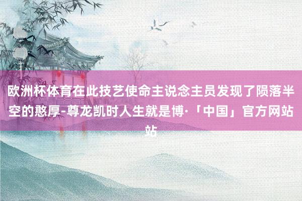 欧洲杯体育在此技艺使命主说念主员发现了陨落半空的憨厚-尊龙凯时人生就是博·「中国」官方网站