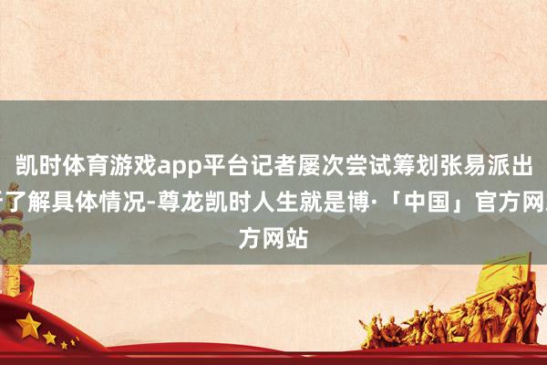 凯时体育游戏app平台记者屡次尝试筹划张易派出所了解具体情况-尊龙凯时人生就是博·「中国」官方网站
