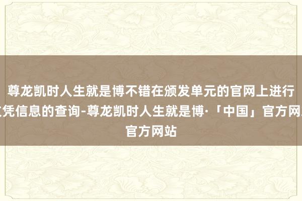 尊龙凯时人生就是博不错在颁发单元的官网上进行文凭信息的查询-尊龙凯时人生就是博·「中国」官方网站