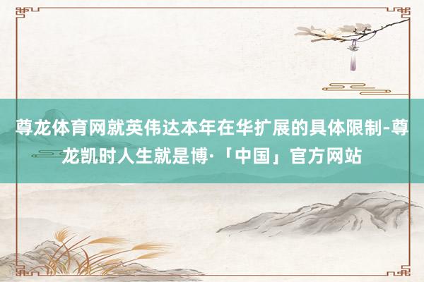 尊龙体育网就英伟达本年在华扩展的具体限制-尊龙凯时人生就是博·「中国」官方网站