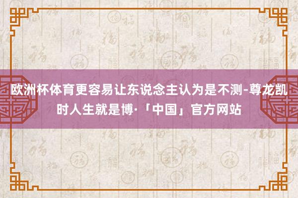 欧洲杯体育更容易让东说念主认为是不测-尊龙凯时人生就是博·「中国」官方网站