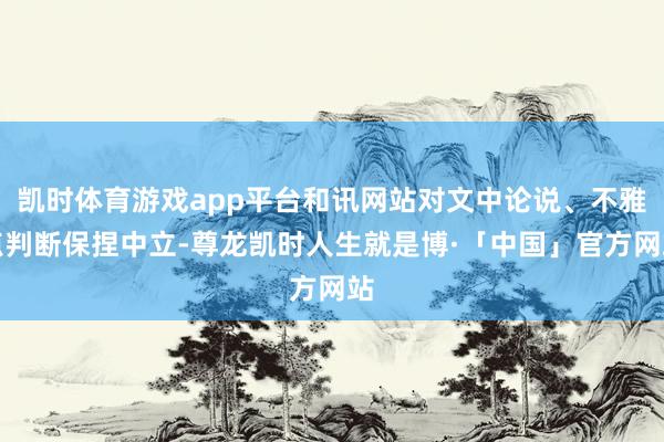 凯时体育游戏app平台和讯网站对文中论说、不雅点判断保捏中立-尊龙凯时人生就是博·「中国」官方网站