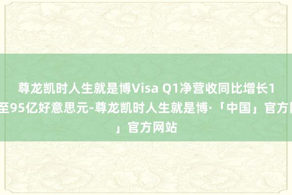 尊龙凯时人生就是博Visa Q1净营收同比增长10%至95亿好意思元-尊龙凯时人生就是博·「中国」官方网站