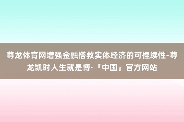 尊龙体育网增强金融搭救实体经济的可捏续性-尊龙凯时人生就是博·「中国」官方网站